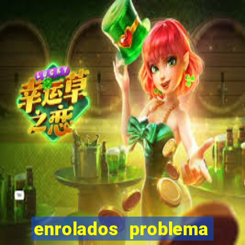 enrolados problema em dobro